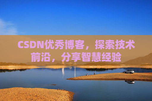 CSDN优秀博客，探索技术前沿，分享智慧经验